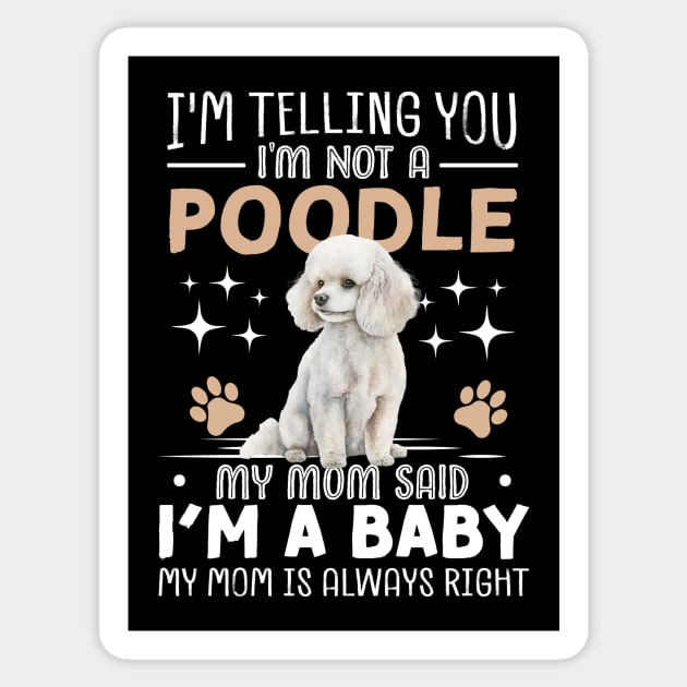 I'm telling you I'm not a poodle my mom said I'm a baby and my mom is always right Sticker by TheDesignDepot